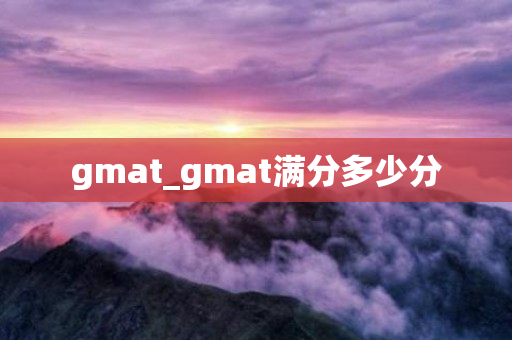 gmat_gmat满分多少分