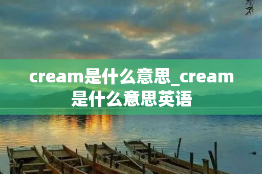 cream是什么意思_cream是什么意思英语