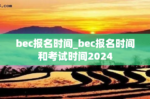 bec报名时间_bec报名时间和考试时间2024