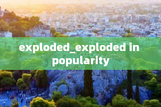 exploded_exploded in popularity